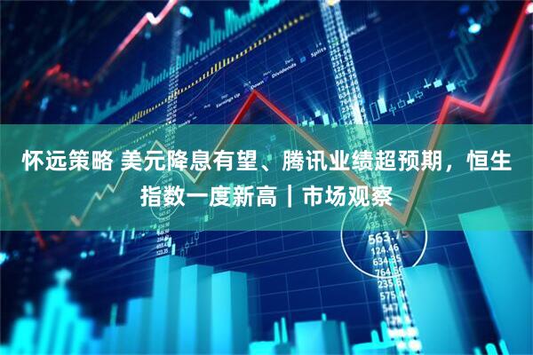 怀远策略 美元降息有望、腾讯业绩超预期，恒生指数一度新高｜市场观察