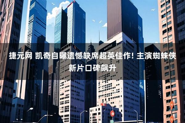 捷元网 凯奇自曝遗憾缺席超英佳作! 主演蜘蛛侠新片口碑飙升