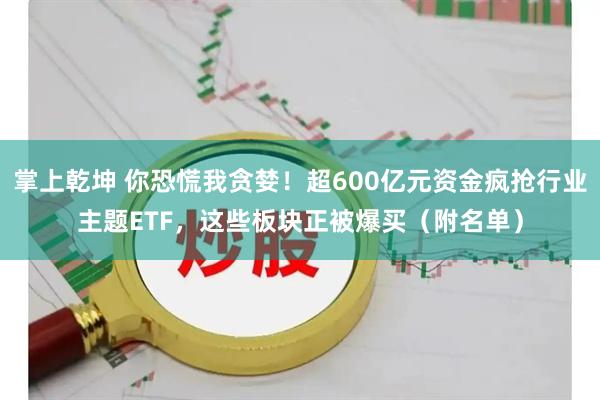 掌上乾坤 你恐慌我贪婪！超600亿元资金疯抢行业主题ETF，这些板块正被爆买（附名单）