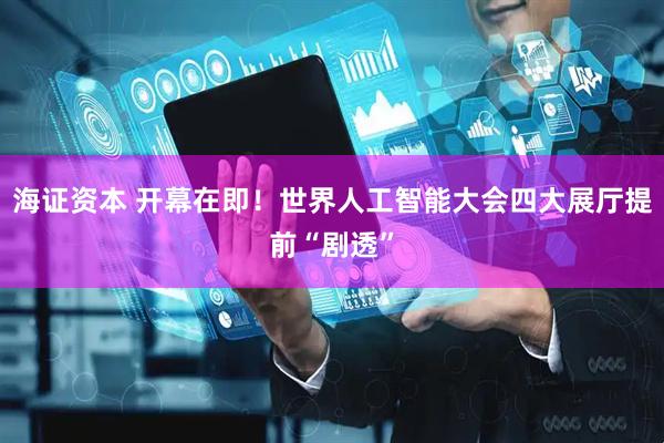 海证资本 开幕在即！世界人工智能大会四大展厅提前“剧透”