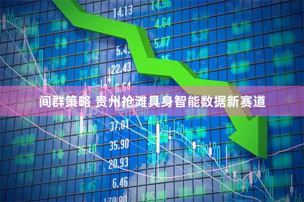间群策略 贵州抢滩具身智能数据新赛道
