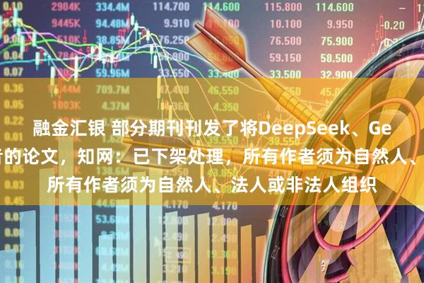 融金汇银 部分期刊刊发了将DeepSeek、Gemini等AI列为作者的论文，知网：已下架处理，所有作者须为自然人、法人或非法人组织